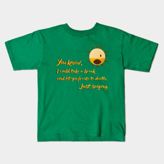You know, I could take a break and let you freeze to death. sun killer Kids T-Shirt by ThatSimply!